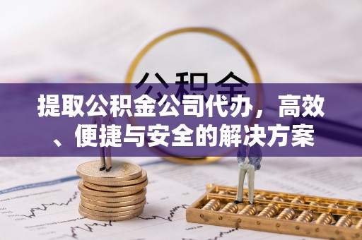 如东提取公积金公司代办，高效、便捷与安全的解决方案