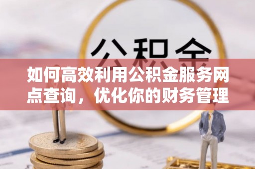 如东如何高效利用公积金服务网点查询，优化你的财务管理