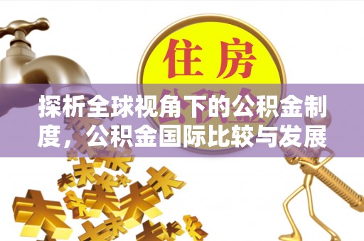 如东探析全球视角下的公积金制度，公积金国际比较与发展趋势