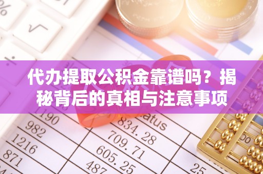 如东代办提取公积金靠谱吗？揭秘背后的真相与注意事项
