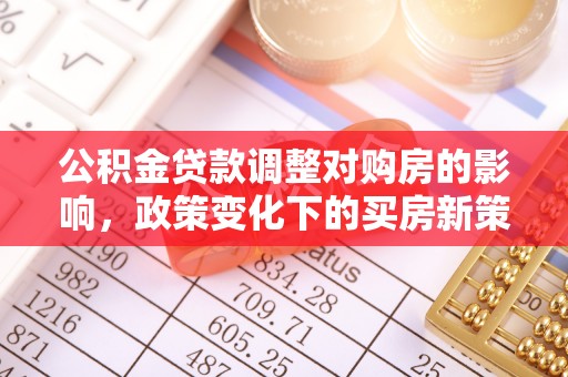 如东公积金贷款调整对购房的影响，政策变化下的买房新策略