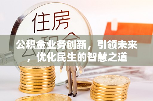 如东公积金业务创新，引领未来，优化民生的智慧之道