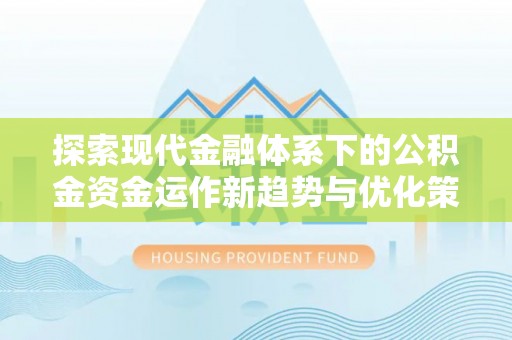 如东探索现代金融体系下的公积金资金运作新趋势与优化策略