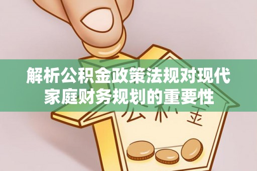 如东解析公积金政策法规对现代家庭财务规划的重要性