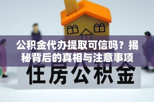 如东公积金代办提取可信吗？揭秘背后的真相与注意事项