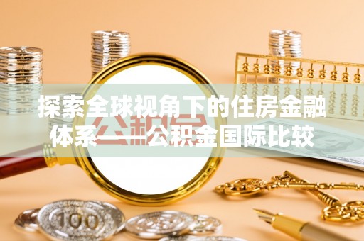 如东探索全球视角下的住房金融体系——公积金国际比较