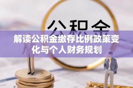 如东解读公积金缴存比例政策变化与个人财务规划