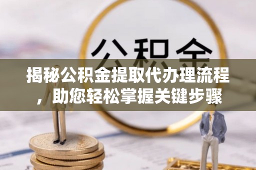 如东揭秘公积金提取代办理流程，助您轻松掌握关键步骤