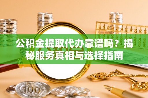 如东公积金提取代办靠谱吗？揭秘服务真相与选择指南
