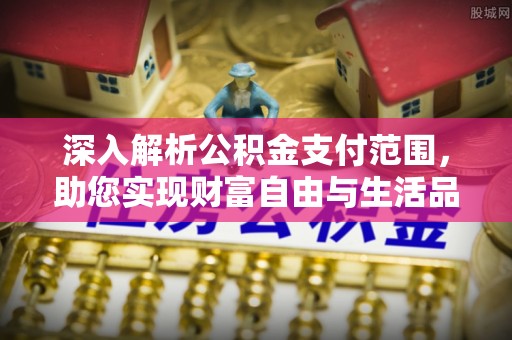 如东深入解析公积金支付范围，助您实现财富自由与生活品质提升