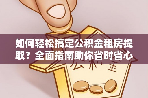 如东如何轻松搞定公积金租房提取？全面指南助你省时省心