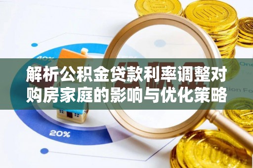 如东解析公积金贷款利率调整对购房家庭的影响与优化策略