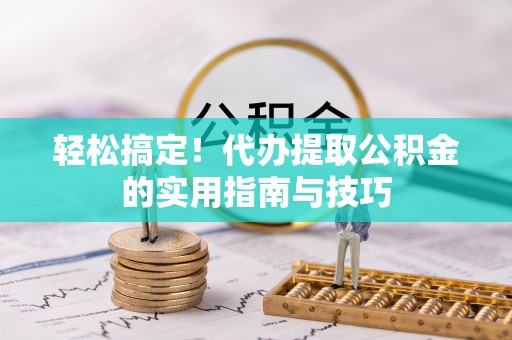 如东轻松搞定！代办提取公积金的实用指南与技巧