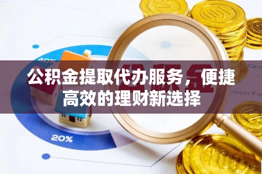 如东公积金提取代办服务，便捷高效的理财新选择