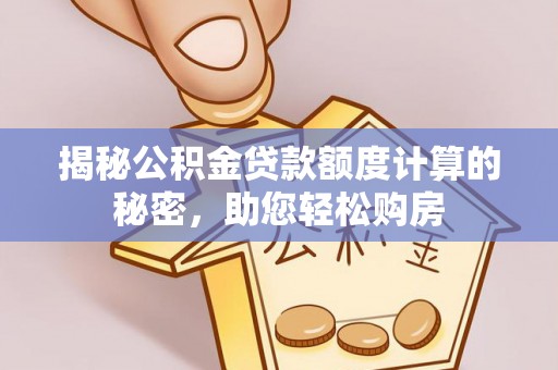 如东揭秘公积金贷款额度计算的秘密，助您轻松购房