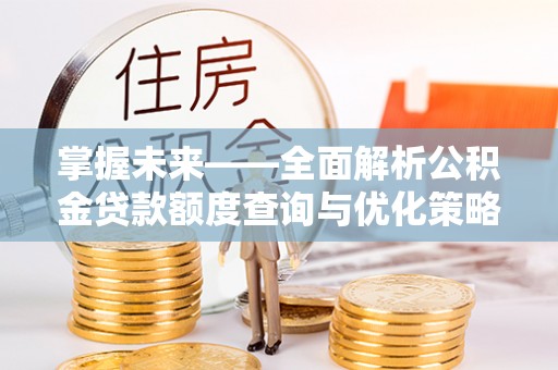 如东掌握未来——全面解析公积金贷款额度查询与优化策略