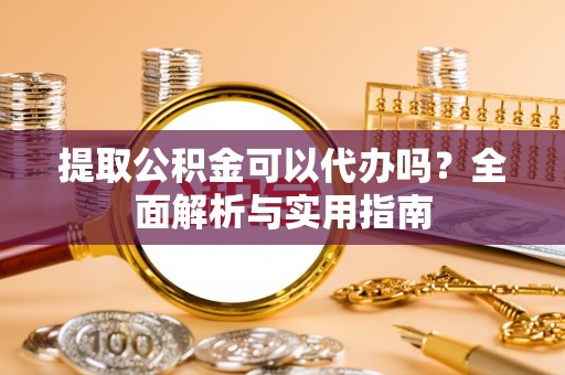 如东提取公积金可以代办吗？全面解析与实用指南