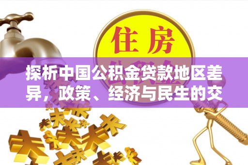 如东探析中国公积金贷款地区差异，政策、经济与民生的交织影响