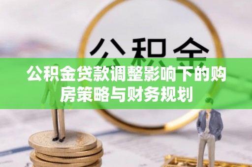 如东公积金贷款调整影响下的购房策略与财务规划