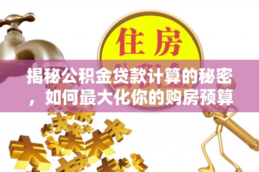 如东揭秘公积金贷款计算的秘密，如何最大化你的购房预算