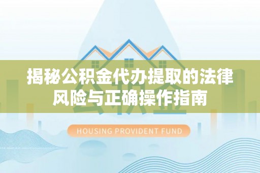 如东揭秘公积金代办提取的法律风险与正确操作指南