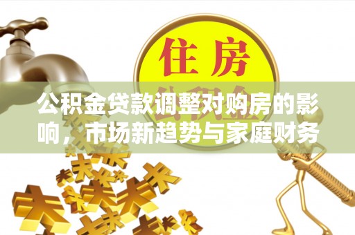 如东公积金贷款调整对购房的影响，市场新趋势与家庭财务规划