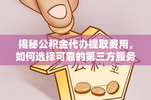如东揭秘公积金代办提取费用，如何选择可靠的第三方服务