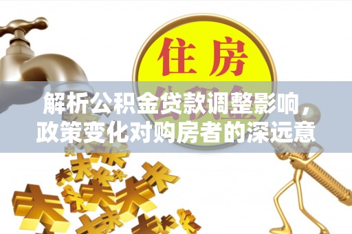 如东解析公积金贷款调整影响，政策变化对购房者的深远意义
