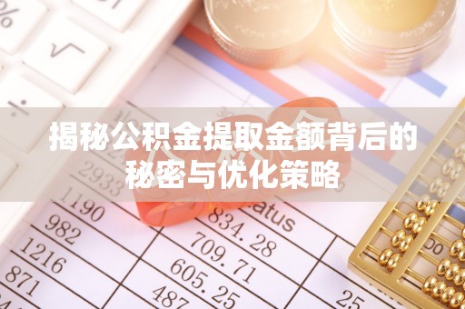 如东揭秘公积金提取金额背后的秘密与优化策略