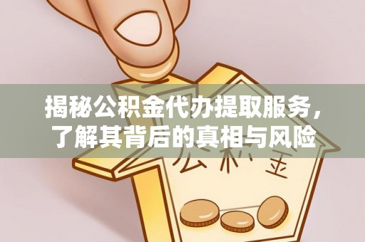 如东揭秘公积金代办提取服务，了解其背后的真相与风险