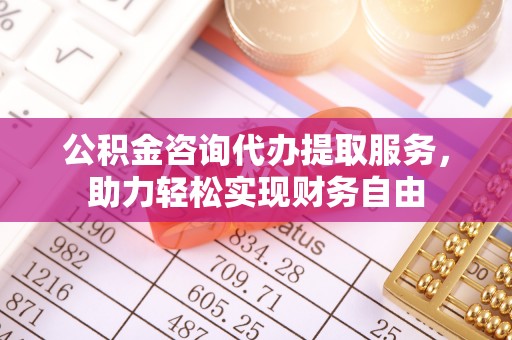 如东公积金咨询代办提取服务，助力轻松实现财务自由