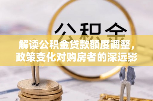 如东解读公积金贷款额度调整，政策变化对购房者的深远影响
