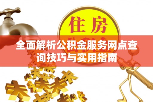 如东全面解析公积金服务网点查询技巧与实用指南
