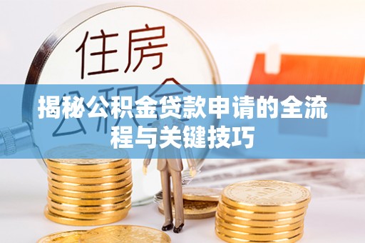 如东揭秘公积金贷款申请的全流程与关键技巧