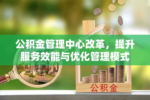 如东公积金管理中心改革，提升服务效能与优化管理模式