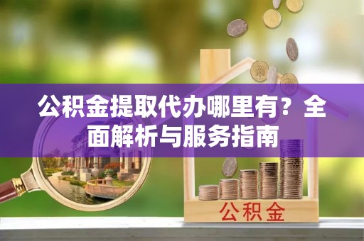 如东公积金提取代办哪里有？全面解析与服务指南