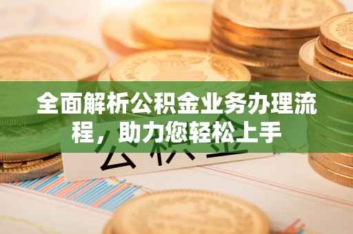 如东全面解析公积金业务办理流程，助力您轻松上手