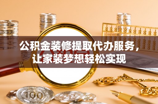 如东公积金装修提取代办服务，让家装梦想轻松实现