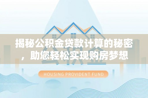 如东揭秘公积金贷款计算的秘密，助您轻松实现购房梦想