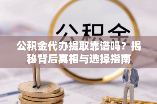 如东公积金代办提取靠谱吗？揭秘背后真相与选择指南