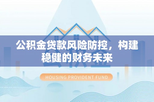 如东公积金贷款风险防控，构建稳健的财务未来