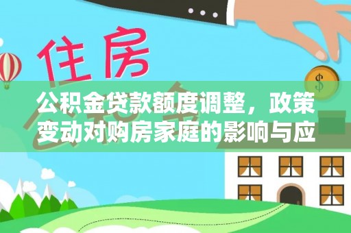如东公积金贷款额度调整，政策变动对购房家庭的影响与应对策略