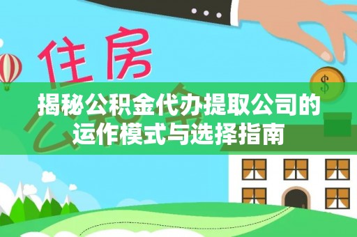 如东揭秘公积金代办提取公司的运作模式与选择指南