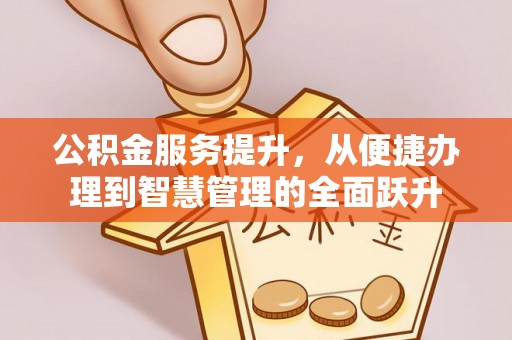 如东公积金服务提升，从便捷办理到智慧管理的全面跃升