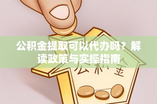 如东公积金提取可以代办吗？解读政策与实操指南