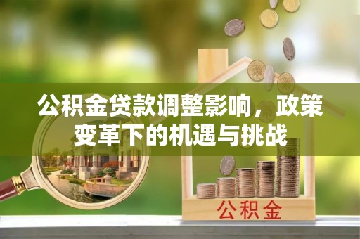 如东公积金贷款调整影响，政策变革下的机遇与挑战