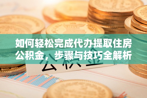 如东如何轻松完成代办提取住房公积金，步骤与技巧全解析