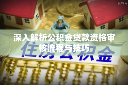 如东深入解析公积金贷款资格审核流程与技巧