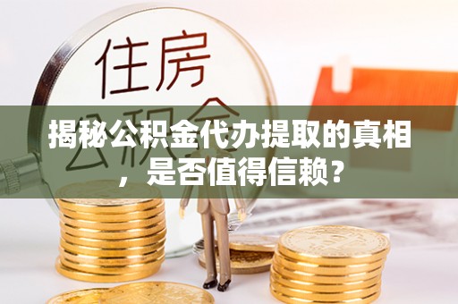 如东揭秘公积金代办提取的真相，是否值得信赖？