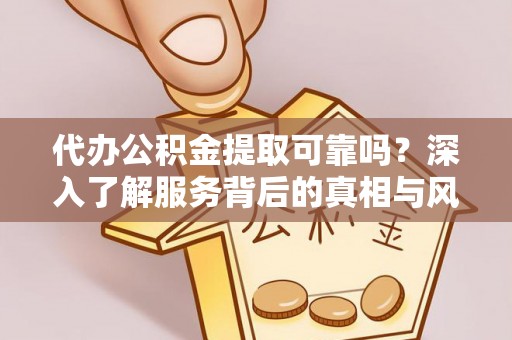 如东代办公积金提取可靠吗？深入了解服务背后的真相与风险